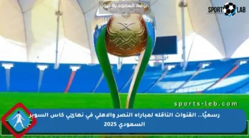 رسميًا.. القنوات الناقلة لمباراة النصر والأهلي في نهائي كأس السوبر السعودي 2025